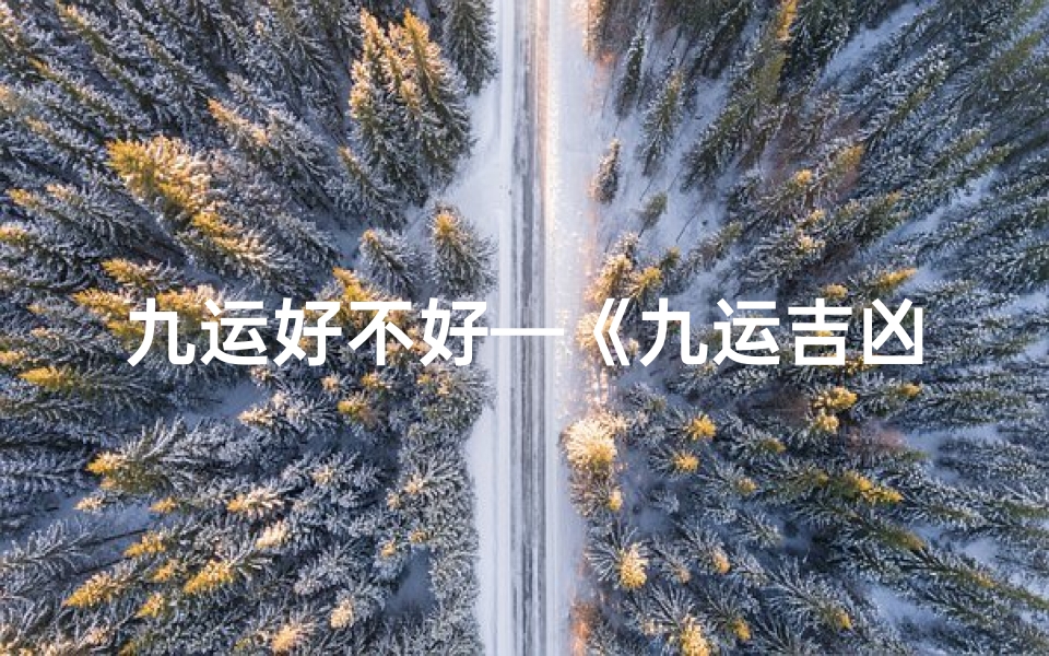 九运好不好—《九运吉凶口诀深度解析：视频教程全攻略》