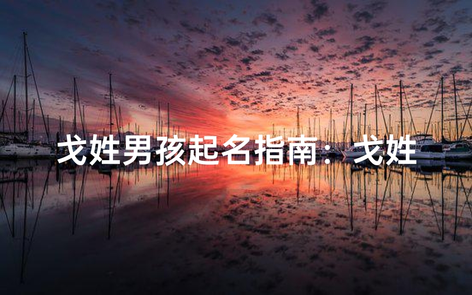 戈姓男孩起名指南：戈姓男孩名字大全，独特又吉利的取名技巧