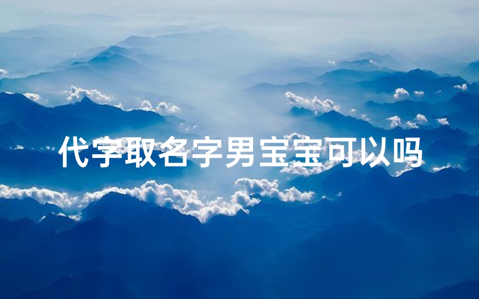 代字取名字男宝宝可以吗