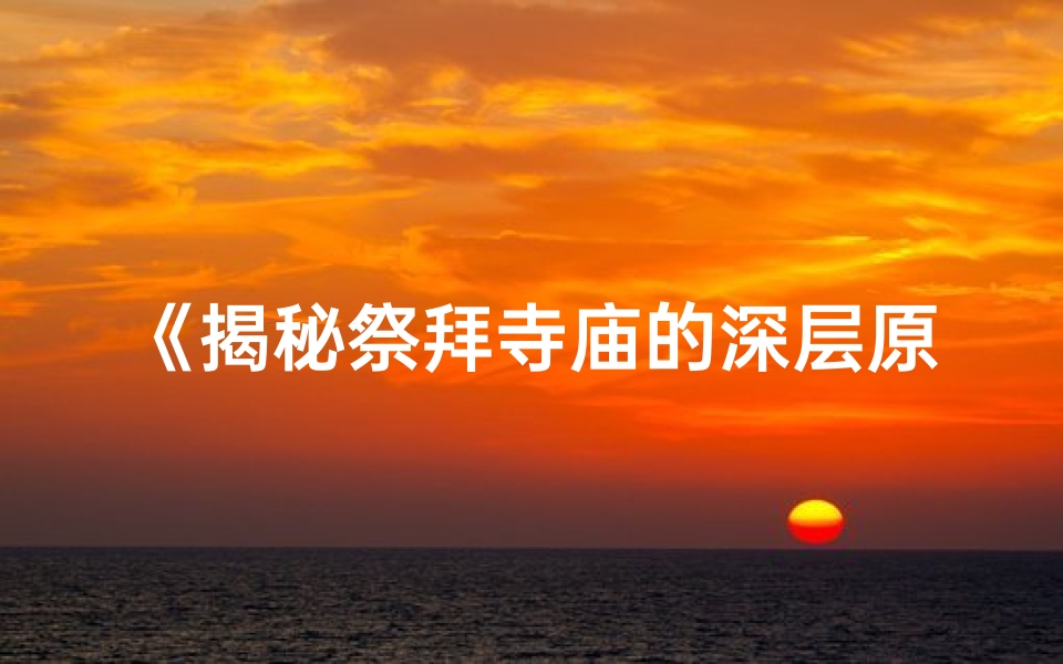 《揭秘祭拜寺庙的深层原因》