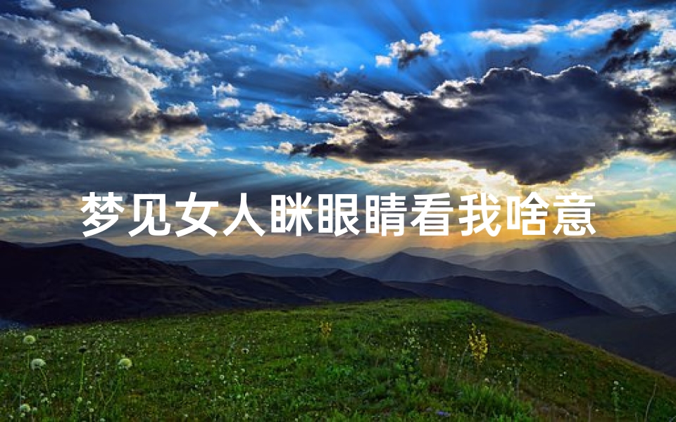 梦见女人眯眼睛看我啥意思,梦见女人看你
