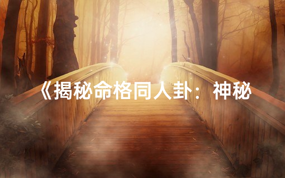 《揭秘命格同人卦：神秘卦象背后的奥秘》