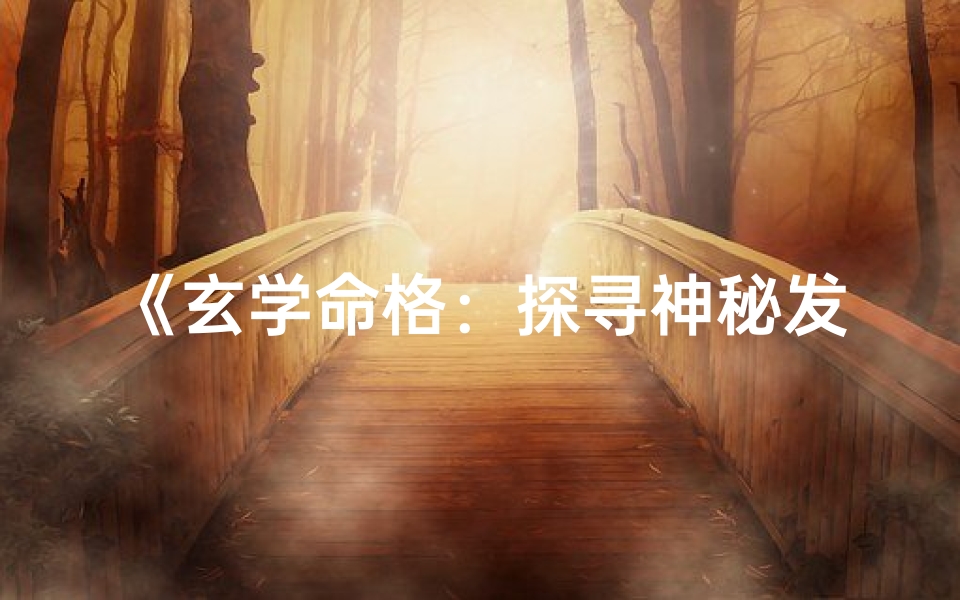 《玄学命格：探寻神秘发展的奥秘之路》