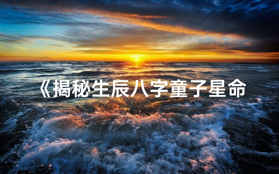 《揭秘生辰八字童子星命：运势与人生轨迹》