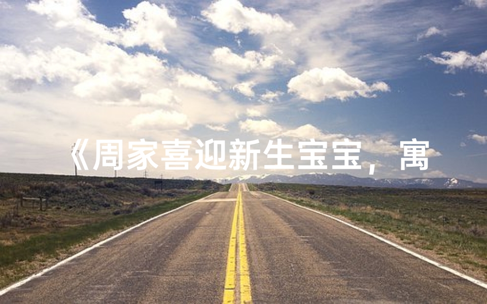《周家喜迎新生宝宝，寓意美好名字揭晓》