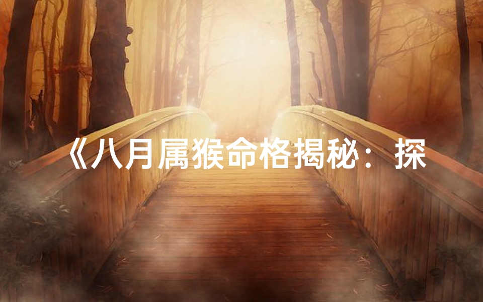 《八月属猴命格揭秘：探寻生肖猴的独特命运》