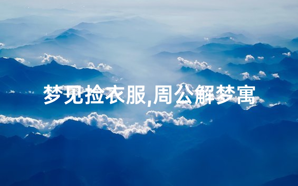 梦见捡衣服,周公解梦寓意解析-生活变化预兆