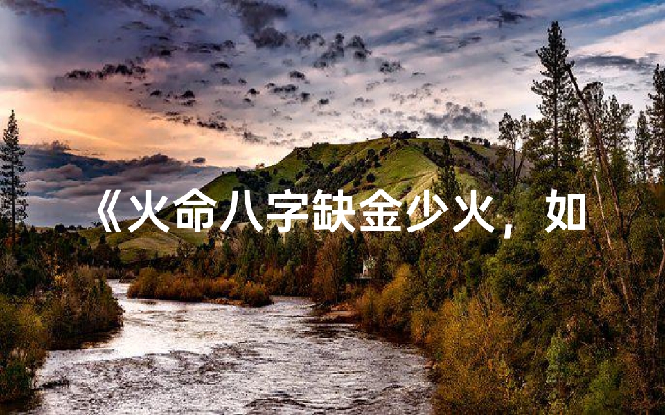 《火命八字缺金少火，如何补益运势之道》