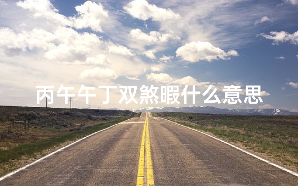 丙午午丁双煞暇什么意思;丙午双山吉凶断法详解大全宝典