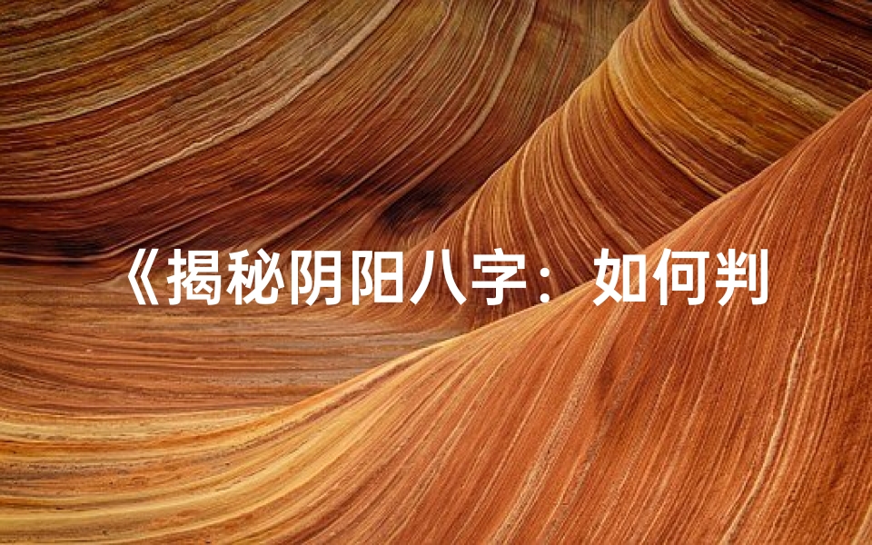 《揭秘阴阳八字：如何判断命格优劣》