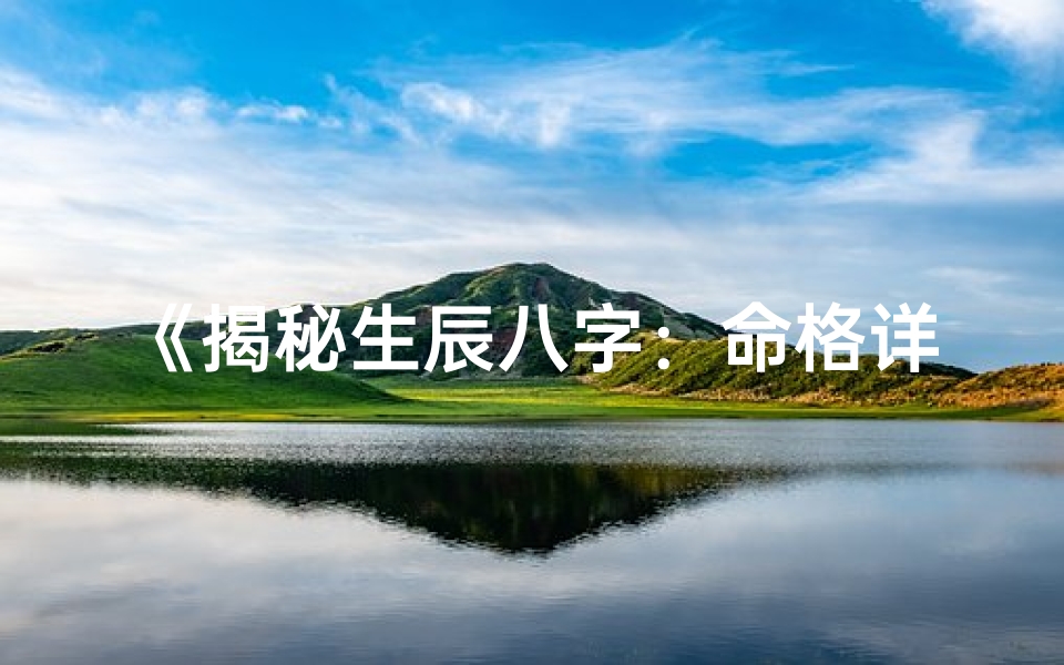 《揭秘生辰八字：命格详解深度解析》