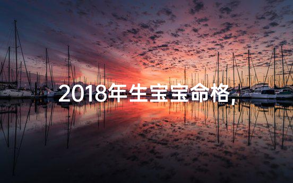 2018年生宝宝命格,2018宝宝命格：新生代运势揭秘