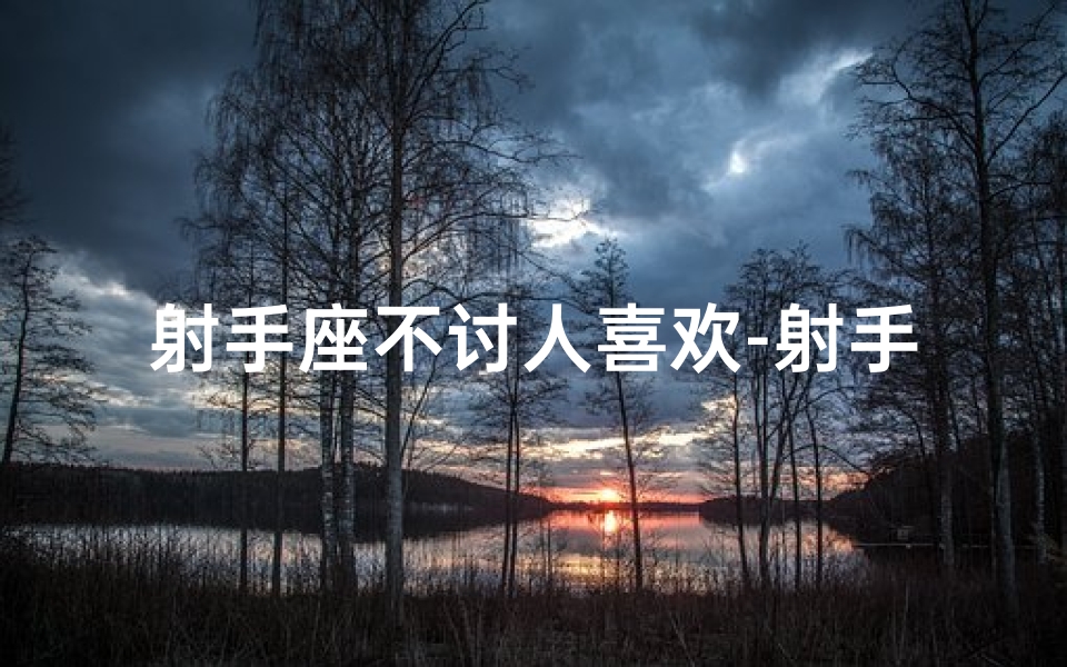 射手座不讨人喜欢-射手座女生：不喜欢啰嗦，只爱简单生活