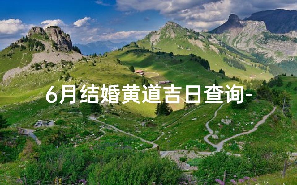 6月结婚黄道吉日查询-《6月结婚吉日精选：黄道吉日查询指南》