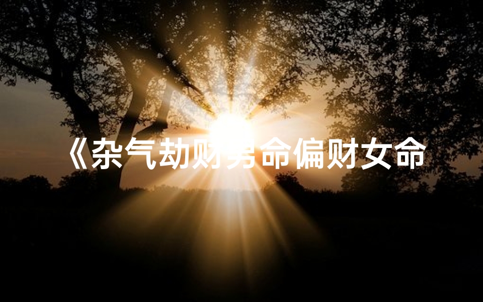 《杂气劫财男命偏财女命：财运双全的命格解析》