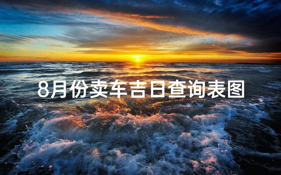 8月份卖车吉日查询表图片