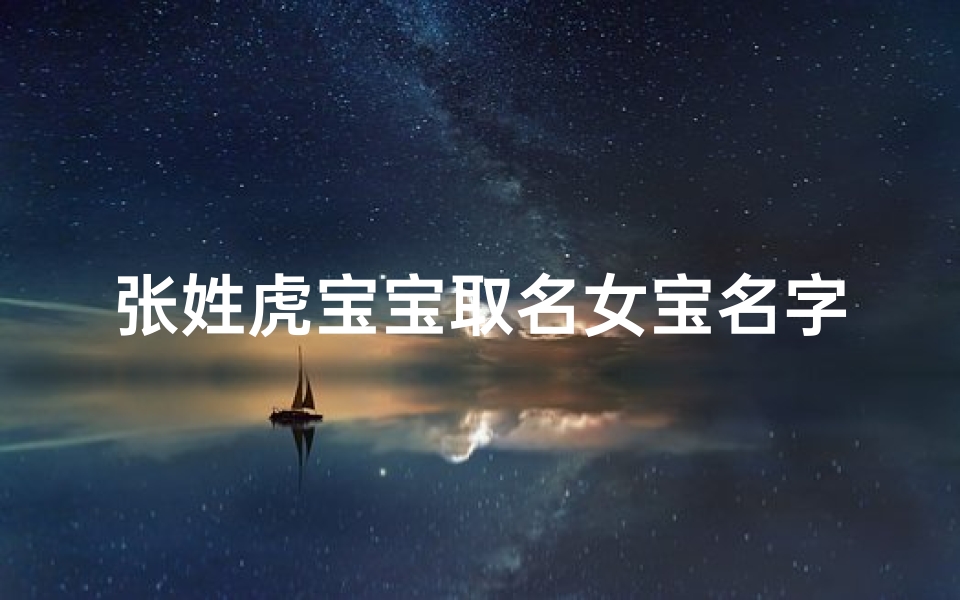 张姓虎宝宝取名女宝名字、《张姓虎宝宝女宝名字精选：寓意吉祥，独具韵味》