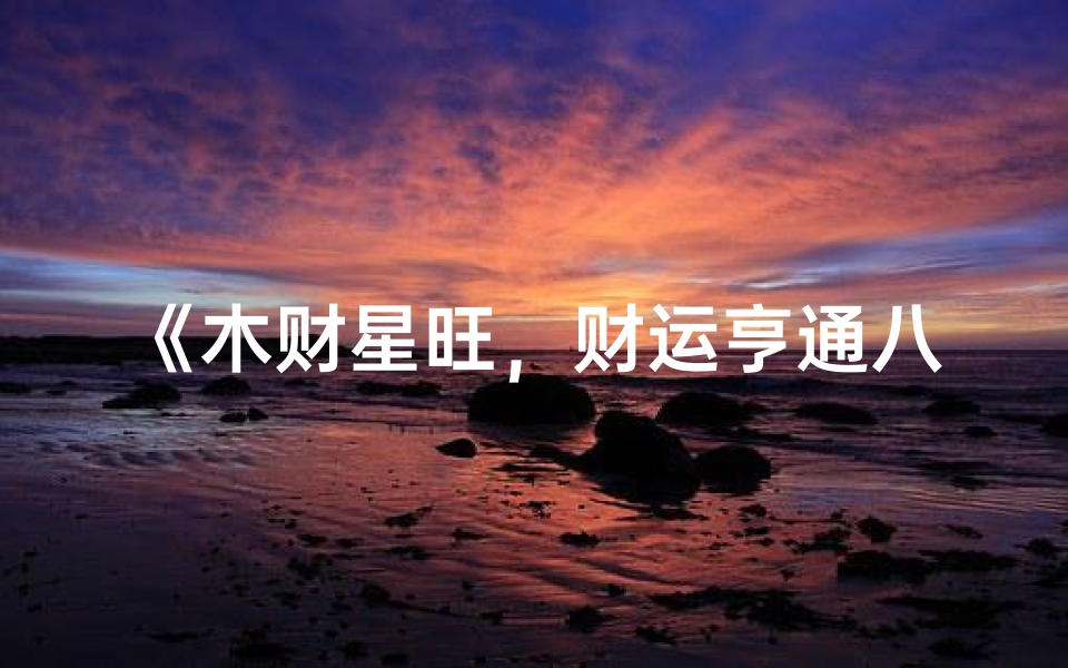 《木财星旺，财运亨通八字解析》
