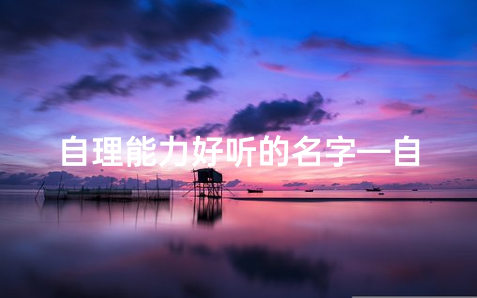 自理能力好听的名字—自理宝贝，萌动好名字大揭秘