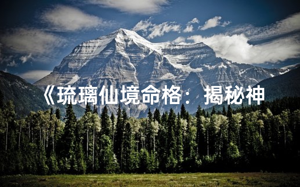 《琉璃仙境命格：揭秘神秘拼写的奥秘》