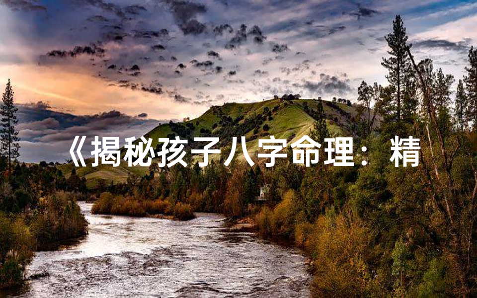 《揭秘孩子八字命理：精准判断成长之路》