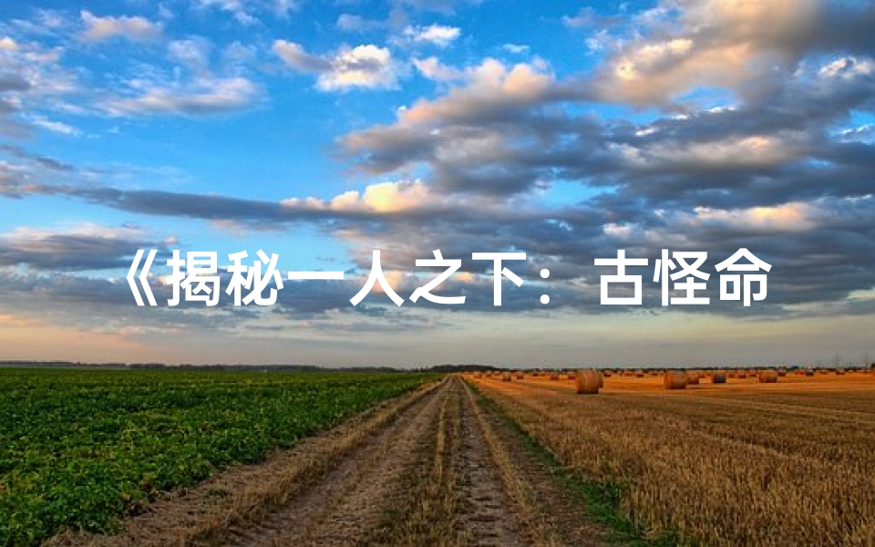 《揭秘一人之下：古怪命格背后的神秘人物》