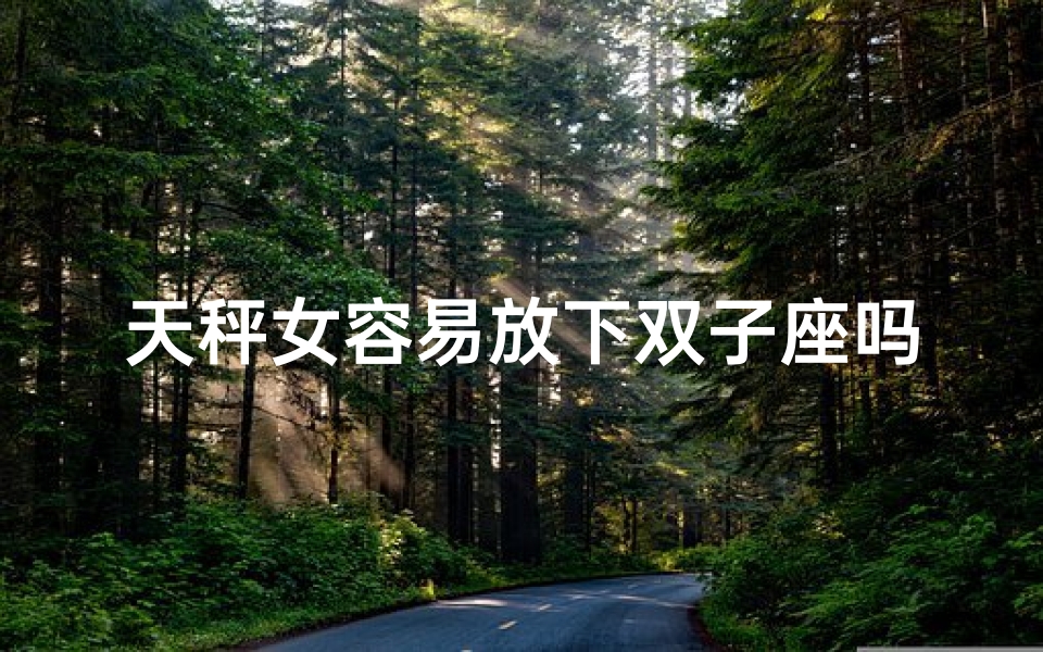 天秤女容易放下双子座吗