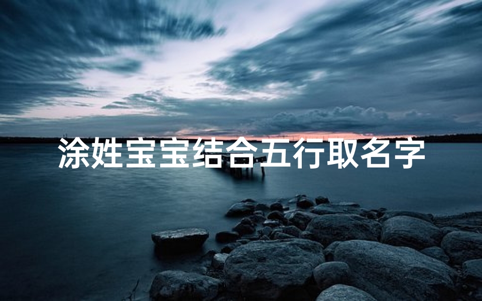 涂姓宝宝结合五行取名字怎么取—涂宝宝五行取名：探寻五行奥秘，为涂家宝贝挑选吉祥名