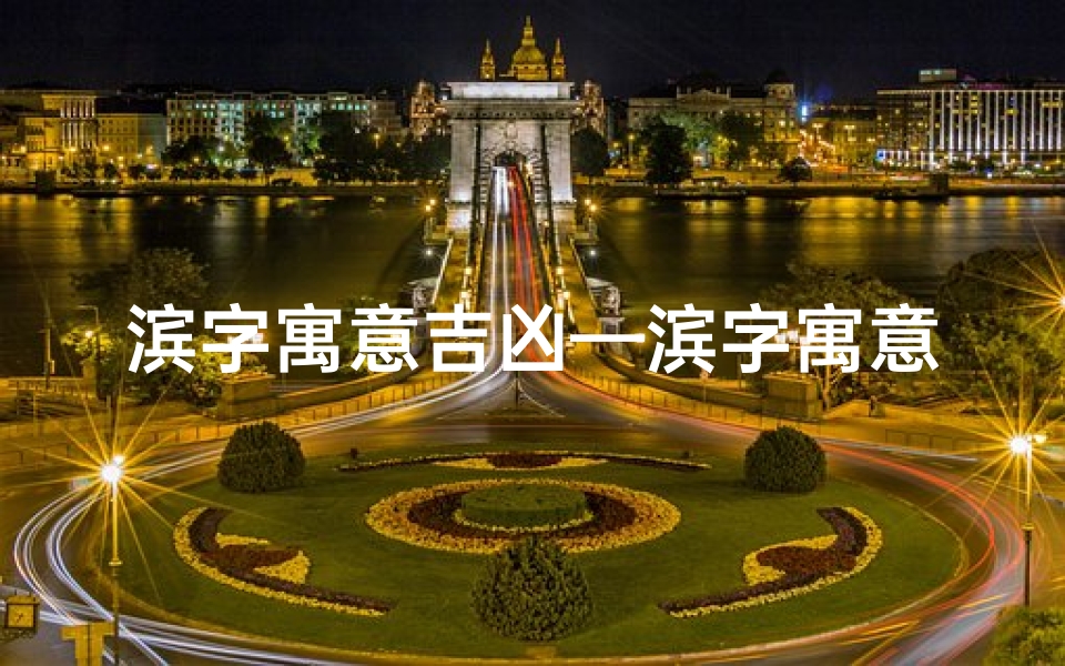 滨字寓意吉凶—滨字寓意吉凶解释