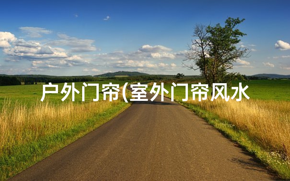 户外门帘(室外门帘风水讲究多，门帘选择有讲究)