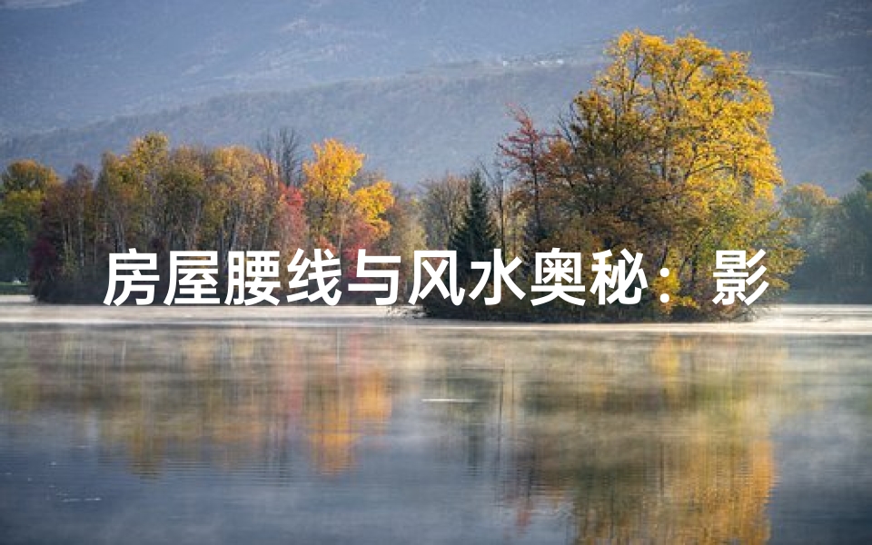 房屋腰线与风水奥秘：影响家居吉凶的关键