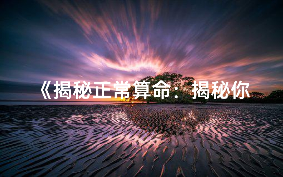 《揭秘正常算命：揭秘你的命格秘密》