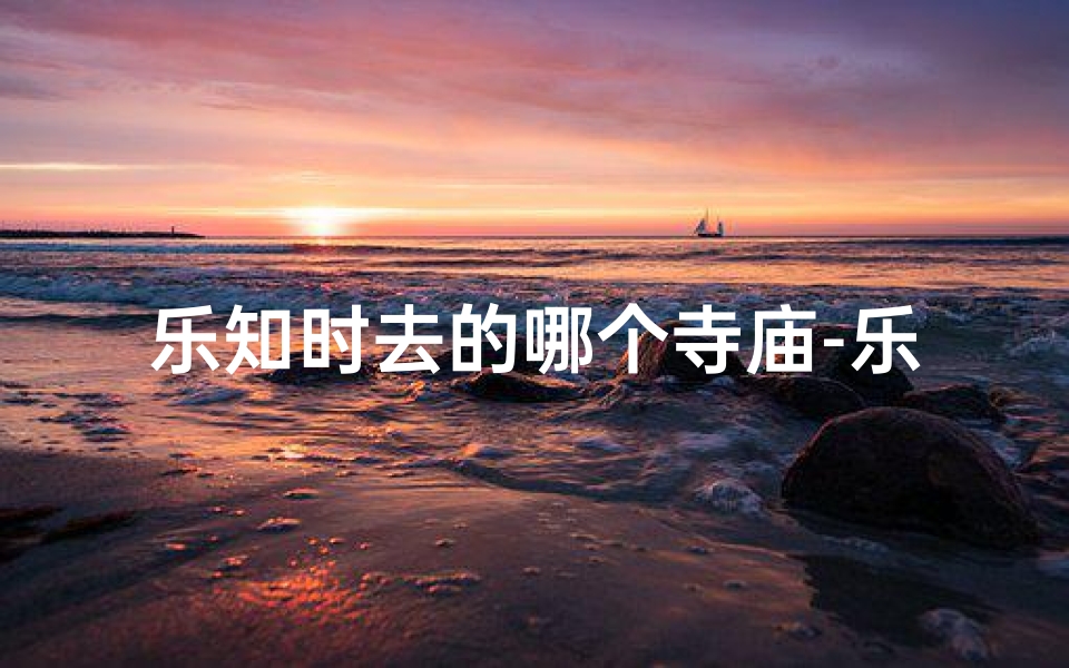 乐知时去的哪个寺庙-乐知乐行