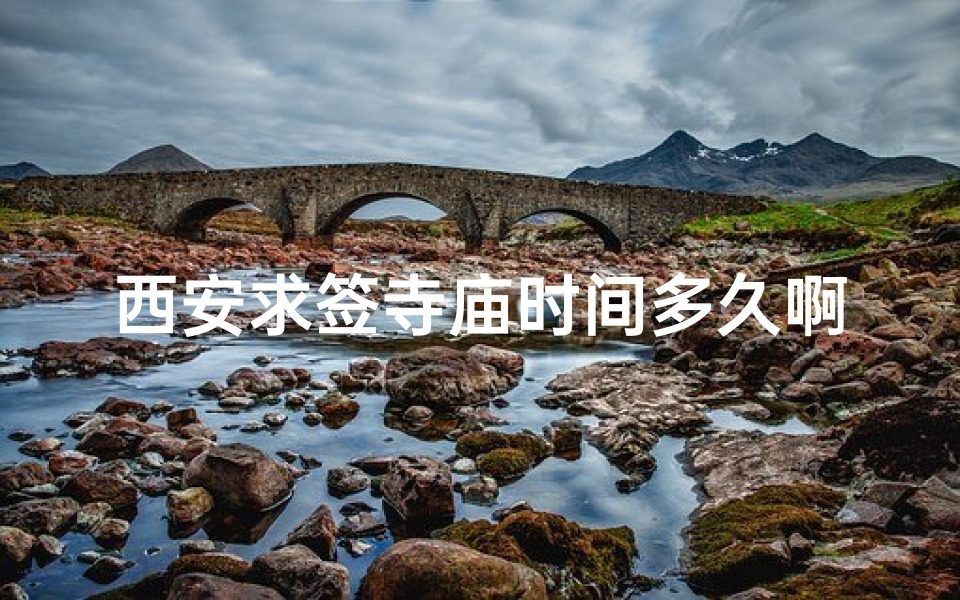西安求签寺庙时间多久啊-西安求签寺庙需时多久揭秘