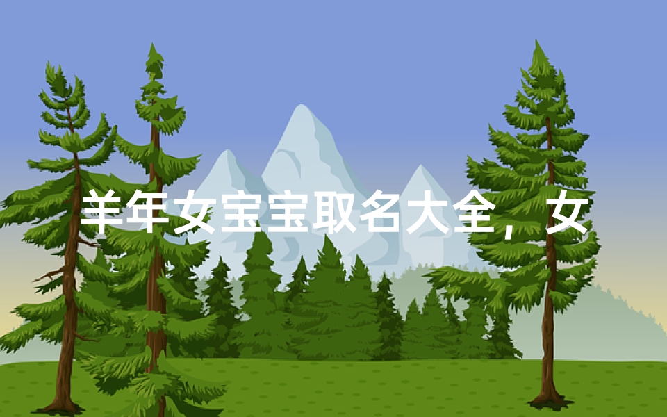 羊年女宝宝取名大全，女孩温柔吉祥名字推荐