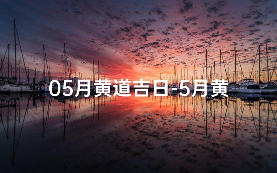 05月黄道吉日-5月黄道吉日一览表