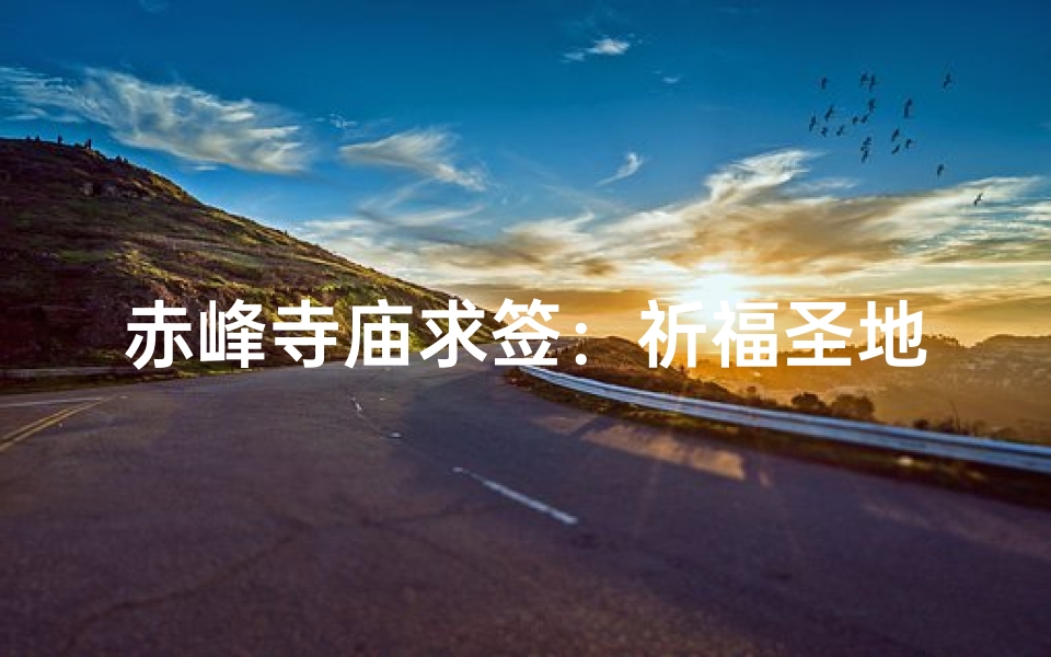 赤峰寺庙求签：祈福圣地揭秘之旅