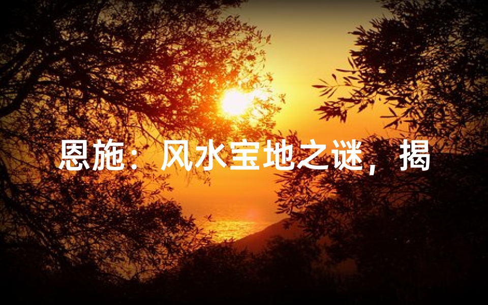 恩施：风水宝地之谜，揭秘神秘之地