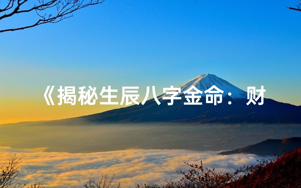 《揭秘生辰八字金命：财运亨通的秘密》