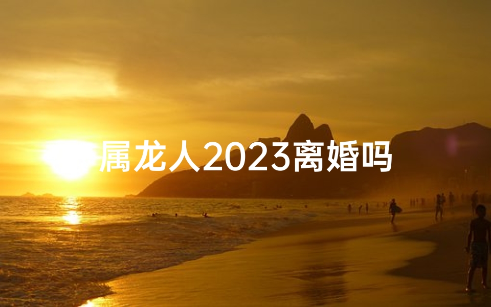 属龙人2023离婚吗