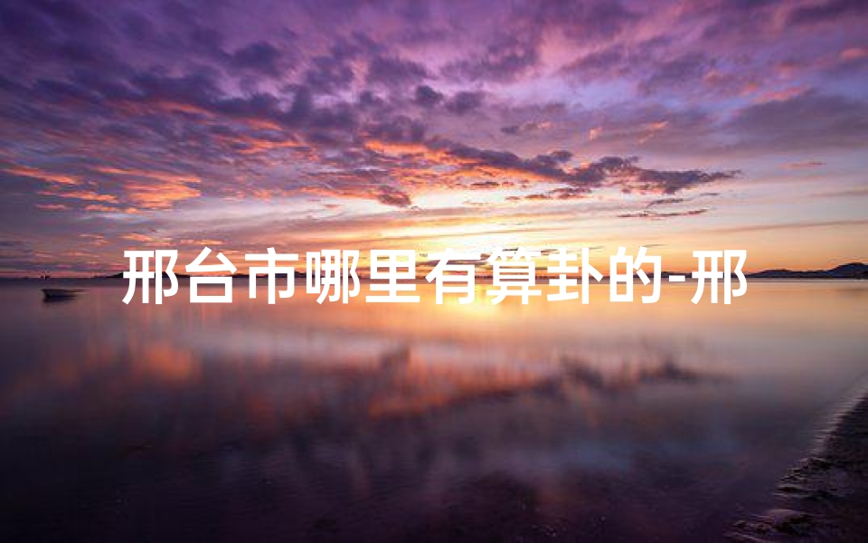 邢台市哪里有算卦的-邢台求签：揭秘最佳寺庙选择指南