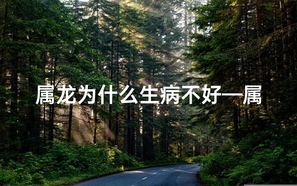 属龙为什么生病不好—属龙的为什么那么坏