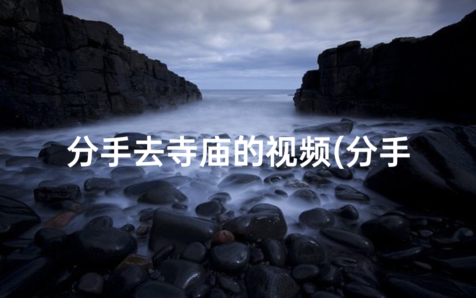 分手去寺庙的视频(分手后，我在寺庙里找到了新的宁静)