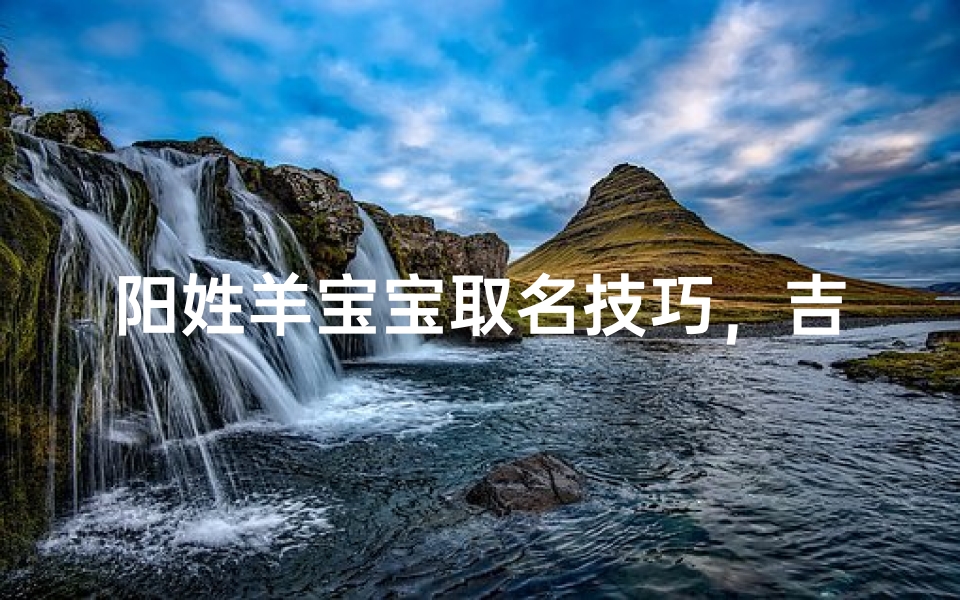 阳姓羊宝宝取名技巧，吉祥如意的好名字推荐