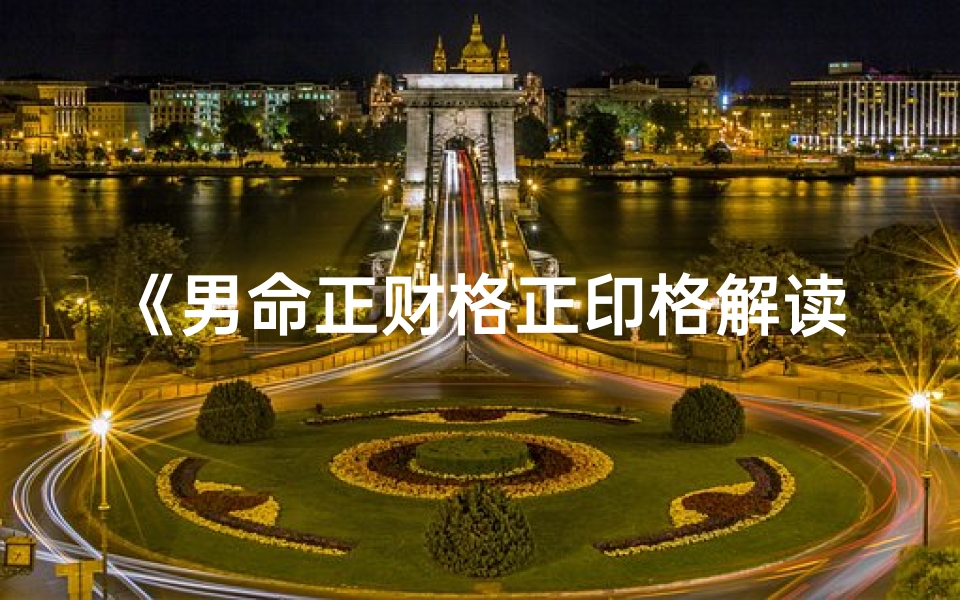 《男命正财格正印格解读与鉴赏》