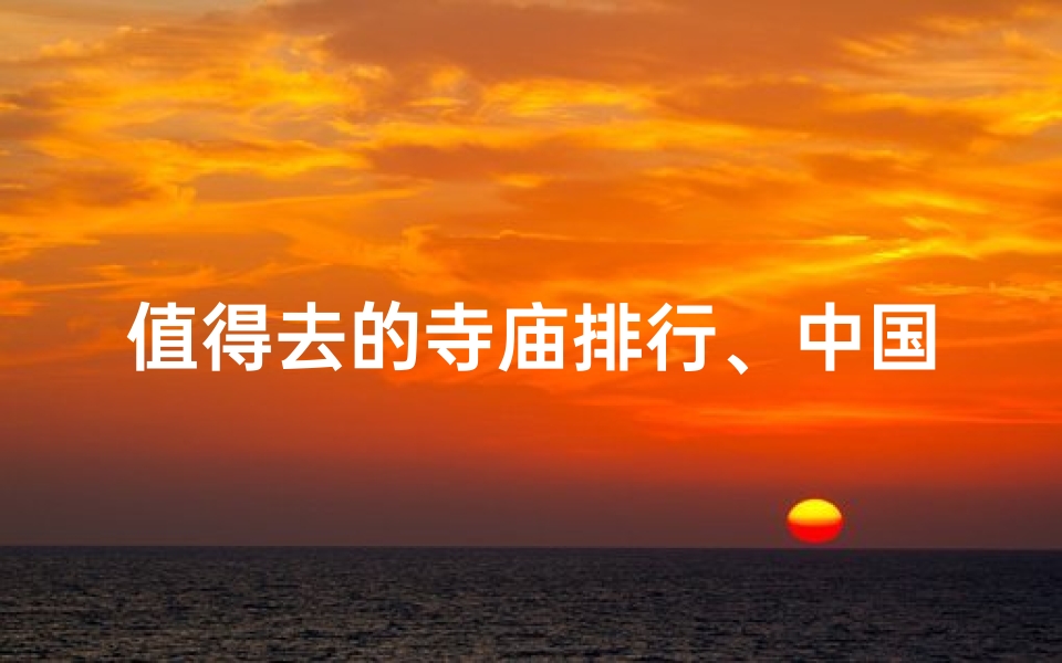 值得去的寺庙排行、中国十大必游寺庙排行榜