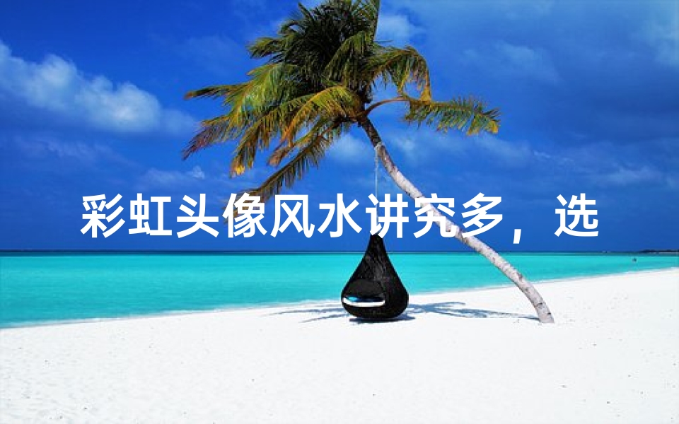 彩虹头像风水讲究多，选对头像运势佳