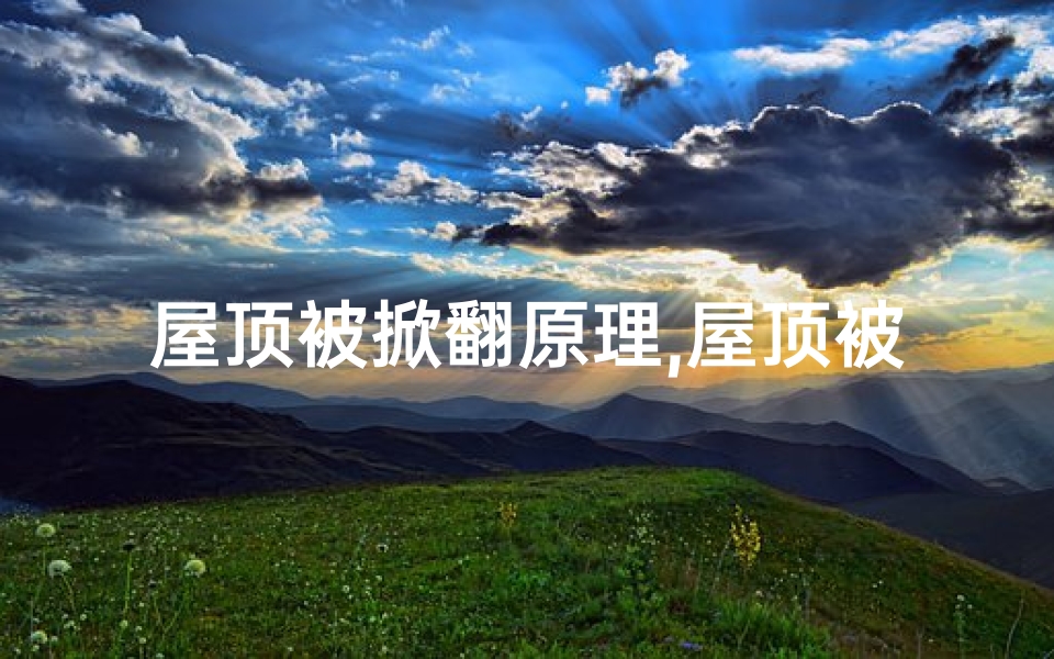 屋顶被掀翻原理,屋顶被掀翻，风水破坏？真相揭秘