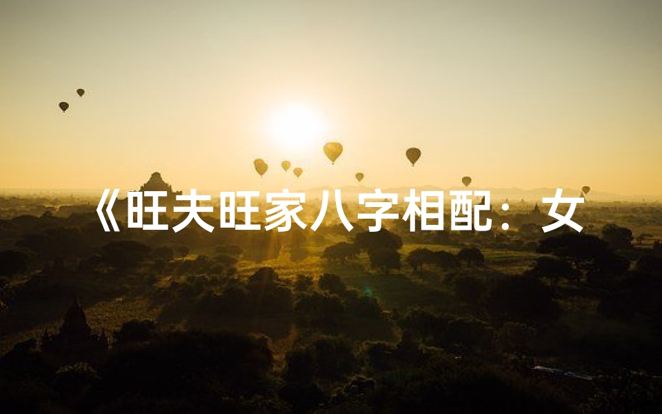 《旺夫旺家八字相配：女命旺夫秘籍大公开》
