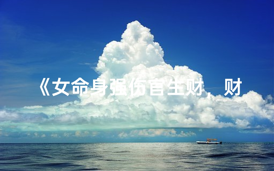 《女命身强伤官生财，财运亨通解析》
